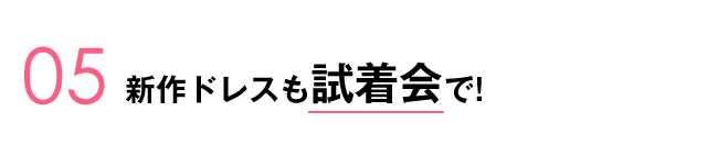 05.新作ドレスも試着会で!